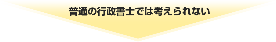 普通の行政書士では考えられない